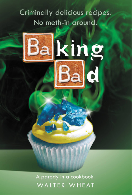 Baking Bad (A Parody in a Cookbook) by Walter Wheat, 9780316381888