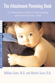 The Attachment Parenting Book (A Commonsense Guide to Understanding and Nurturing Your Baby) by Martha Sears, William Sears, 9780316778091