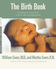 The Birth Book (Everything You Need to Know to Have a Safe and Satisfying Birth) by William Sears, Martha Sears, 9780316779074