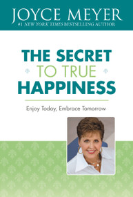 The Secret to True Happiness (Enjoy Today, Embrace Tomorrow) by Joyce Meyer, 9780446531993