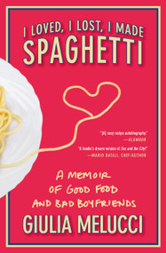 I Loved, I Lost, I Made Spaghetti (A Memoir of Good Food and Bad Boyfriends) by Giulia Melucci, 9780446534413