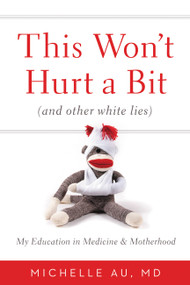This Won't Hurt a Bit ((And Other White Lies): My Education in Medicine and Motherhood) by Michelle Au, 9780446538244