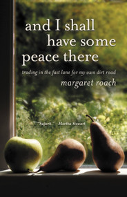 And I Shall Have Some Peace There (Trading in the Fast Lane for My Own Dirt Road) by Margaret Roach, 9780446556101