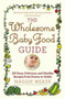 The Wholesome Baby Food Guide (Over 150 Easy, Delicious, and Healthy Recipes from Purees to Solids) by Maggie Meade, 9780446584104
