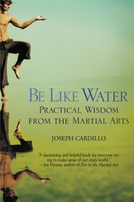 Be Like Water (Practical Wisdom from the Martial Arts) by Joseph Cardillo, 9780446690317