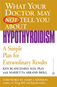 What Your Doctor May Not Tell You About(TM): Hypothyroidism (A Simple Plan for Extraordinary Results) by Ken Blanchard, Marietta Abrams Brill, 9780446690614