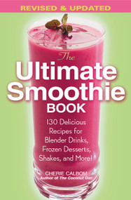 The Ultimate Smoothie Book (130 Delicious Recipes for Blender Drinks, Frozen Desserts, Shakes, and More!) by Cherie Calbom, 9780446695794