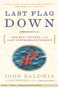 Last Flag Down (The Epic Journey of the Last Confederate Warship) by John Baldwin, Ron Powers, 9780307236562