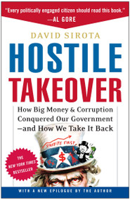 Hostile Takeover (How Big Money and Corruption Conquered Our Government--And How We Take It Back) by David Sirota, 9780307237354