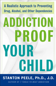 Addiction Proof Your Child (A Realistic Approach to Preventing Drug, Alcohol, and Other Dependencies) by Stanton Peele. Ph.D., J.D., 9780307237576
