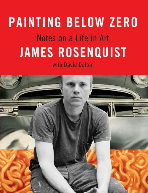 Painting Below Zero (Notes on a Life in Art) by James Rosenquist, David Dalton, 9780307263421