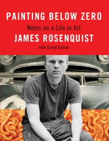 Painting Below Zero (Notes on a Life in Art) by James Rosenquist, David Dalton, 9780307263421