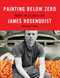 Painting Below Zero (Notes on a Life in Art) by James Rosenquist, David Dalton, 9780307263421