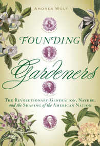 Founding Gardeners (The Revolutionary Generation, Nature, and the Shaping of the American Nation) by Andrea Wulf, 9780307269904
