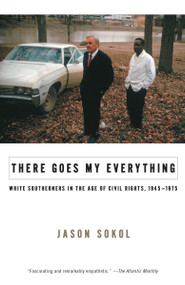There Goes My Everything (White Southerners in the Age of Civil Rights, 1945-1975) by Jason Sokol, 9780307275509