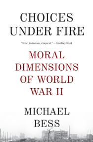 Choices Under Fire (Moral Dimensions of World War II) by Michael Bess, 9780307275806