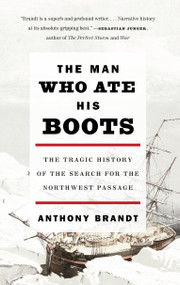 The Man Who Ate His Boots (The Tragic History of the Search for the Northwest Passage) by Anthony Brandt, 9780307276568