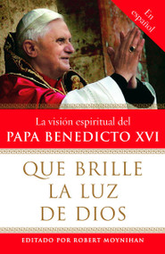Que brille la Luz de Dios / Let God's Light Shine Forth (La vision espiritual del Papa Benedicto XVI) (Spanish Edition) by Robert Moynihan, Ph.D., 9780307276599
