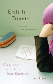 Elvis Is Titanic (Classroom Tales from Iraqi Kurdistan) by Ian Klaus, 9780307276896