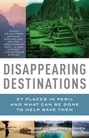 Disappearing Destinations (37 Places in Peril and What Can Be Done to Help Save Them) by Kimberly Lisagor, Heather Hansen, Pico Iyer, 9780307277367