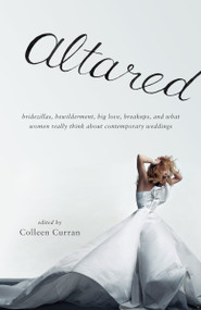 Altared (Bridezillas, Bewilderment, Big Love, Breakups, and What Women Really Think About Contemporary Weddings) by Colleen Curran, 9780307277633