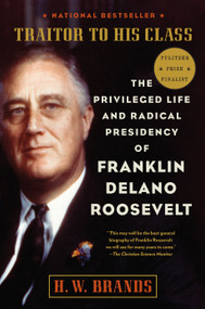 Traitor to His Class (The Privileged Life and Radical Presidency of Franklin Delano Roosevelt) by H. W. Brands, 9780307277947