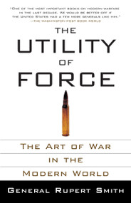 The Utility of Force (The Art of War in the Modern World) by Rupert Smith, 9780307278111