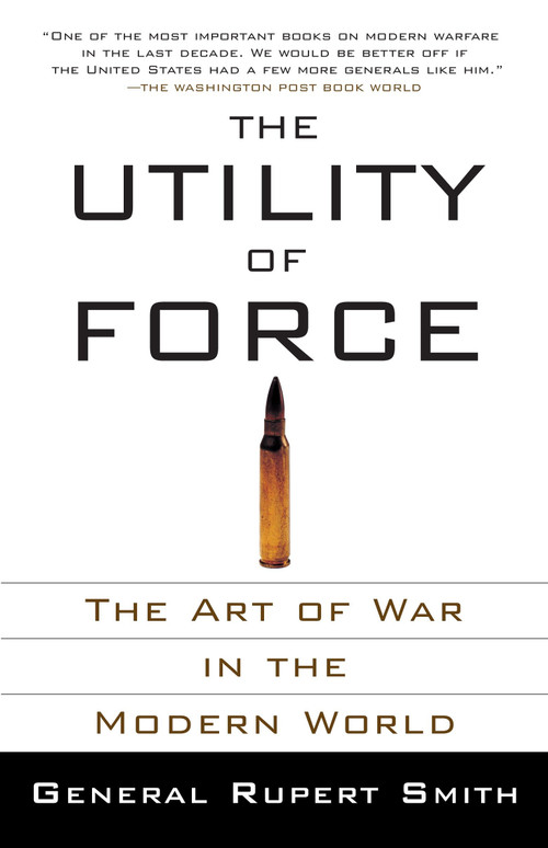 The Utility of Force (The Art of War in the Modern World) by Rupert Smith, 9780307278111