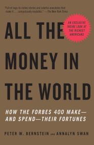 All the Money in the World (How the Forbes 400 Make--and Spend--Their Fortunes) by Peter W. Bernstein, Annalyn Swan, 9780307278760