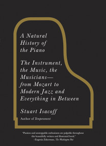 A Natural History of the Piano (The Instrument, the Music, the Musicians--from Mozart to Modern Jazz and Everything in Between) by Stuart Isacoff, 9780307279330