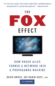 The Fox Effect (How Roger Ailes Turned a Network into a Propaganda Machine) by David Brock, Ari Rabin-Havt, Media Matters for America, 9780307279583