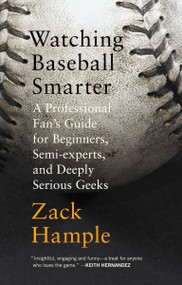 Watching Baseball Smarter (A Professional Fan's Guide for Beginners, Semi-experts, and Deeply Serious Geeks) by Zack Hample, 9780307280329