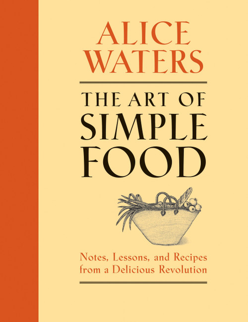 The Art of Simple Food (Notes, Lessons, and Recipes from a Delicious Revolution: A Cookbook) by Alice Waters, 9780307336798