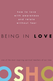 Being in Love (How to Love with Awareness and Relate Without Fear) by Osho, 9780307337900