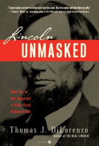 Lincoln Unmasked (What You're Not Supposed to Know About Dishonest Abe) by Thomas J. Dilorenzo, 9780307338426