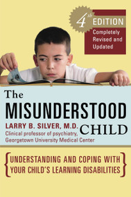 The Misunderstood Child, Fourth Edition (Understanding and Coping with Your Child's Learning Disabilities) by Larry B. Silver, M.D., 9780307338631
