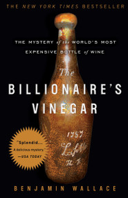The Billionaire's Vinegar (The Mystery of the World's Most Expensive Bottle of Wine) by Benjamin Wallace, 9780307338785