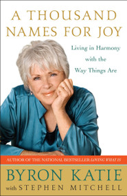 A Thousand Names for Joy (Living in Harmony with the Way Things Are) by Byron Katie, Stephen Mitchell, 9780307339249