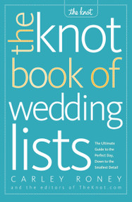 The Knot Book of Wedding Lists (The Ultimate Guide to the Perfect Day, Down to the Smallest Detail) by Carley Roney, Editors of The Knot, 9780307341938