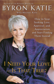 I Need Your Love - Is That True? (How to Stop Seeking Love, Approval, and Appreciation and Start Finding Them Instead) by Byron Katie, Michael Katz, 9780307345301