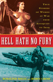 Hell Hath No Fury (True Stories of Women at War from Antiquity to Iraq) by Rosalind Miles, Robin Cross, 9780307346377