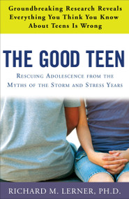 The Good Teen (Rescuing Adolescence from the Myths of the Storm and Stress Years) by Richard M. Lerner, PH.D, 9780307347589