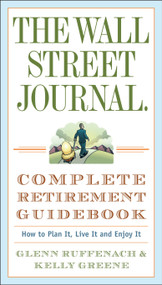 The Wall Street Journal. Complete Retirement Guidebook (How to Plan It, Live It and Enjoy It) by Glenn Ruffenach, Kelly Greene, 9780307350992