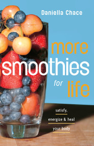 More Smoothies for Life (Satisfy, Energize, and Heal Your Body) by Daniella Chace, 9780307351364
