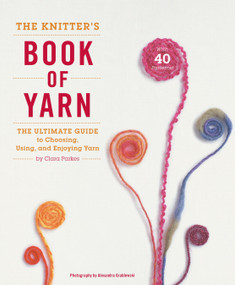 The Knitter's Book of Yarn (The Ultimate Guide to Choosing, Using, and Enjoying Yarn) by Clara Parkes, 9780307352163
