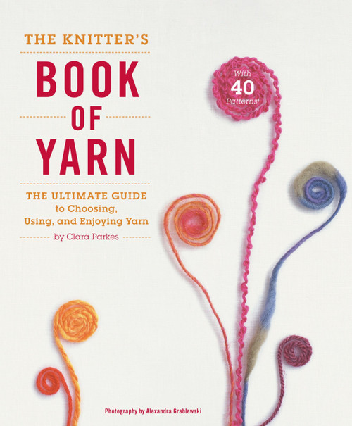 The Knitter's Book of Yarn (The Ultimate Guide to Choosing, Using, and Enjoying Yarn) by Clara Parkes, 9780307352163