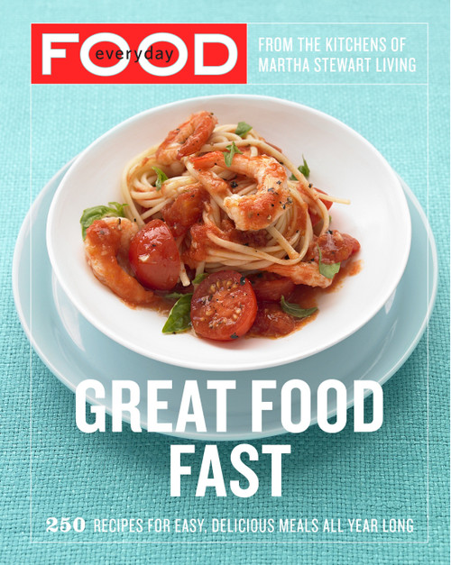 Everyday Food: Great Food Fast (250 Recipes for Easy, Delicious Meals All Year Long: A Cookbook) by Martha Stewart Living Magazine, 9780307354167
