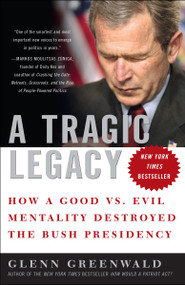 A Tragic Legacy (How a Good vs. Evil Mentality Destroyed the Bush Presidency) by Glenn Greenwald, 9780307354280