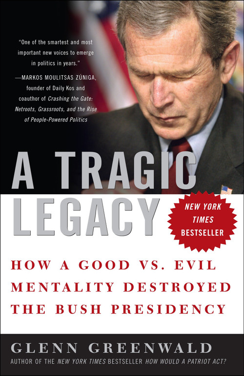 A Tragic Legacy (How a Good vs. Evil Mentality Destroyed the Bush Presidency) by Glenn Greenwald, 9780307354280