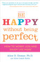 Be Happy Without Being Perfect (How to Worry Less and Enjoy Life More) by Alice D. Domar, Ph.D., Alice Lesch Kelly, 9780307354884